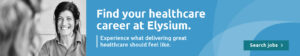 A banner image. A women on the right smiling to a person that is blurred. On the right, a blue background with text that reads: "find your healthcare career at Elysium. Experience what delivering great healthcare should feel like. The button reads "Search jobs"
